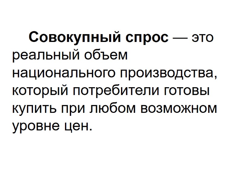 Совокупный спрос — это реальный объем национального производства, который потребители готовы купить при любом